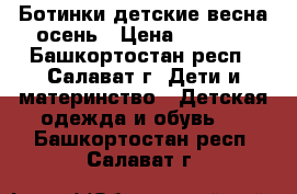 Ботинки детские весна/осень › Цена ­ 1 000 - Башкортостан респ., Салават г. Дети и материнство » Детская одежда и обувь   . Башкортостан респ.,Салават г.